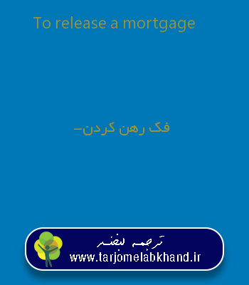 To release a mortgage به فارسی